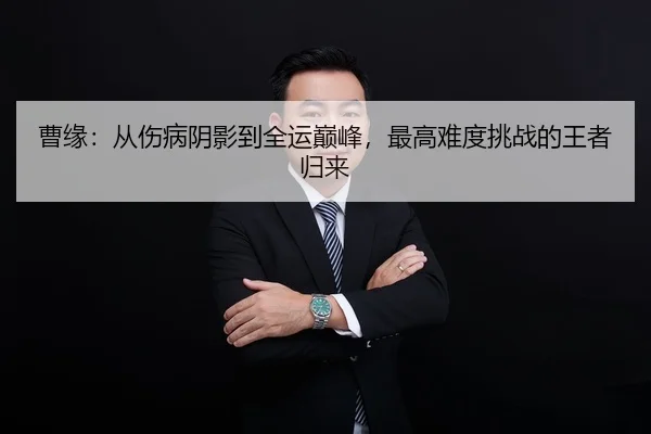 曹缘：从伤病阴影到全运巅峰，最高难度挑战的王者归来