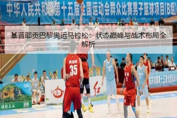 基普耶贡巴黎奥运马拉松：状态巅峰与战术布局全解析