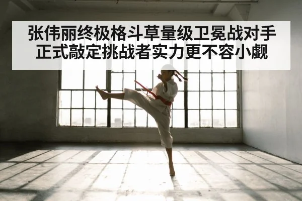 张伟丽终极格斗草量级卫冕战对手正式敲定挑战者实力更不容小觑