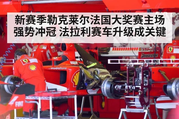 新赛季勒克莱尔法国大奖赛主场强势冲冠 法拉利赛车升级成关键