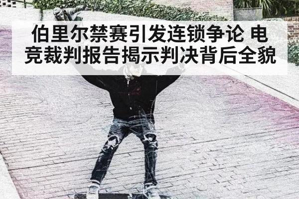 伯里尔禁赛引发连锁争论 电竞裁判报告揭示判决背后全貌