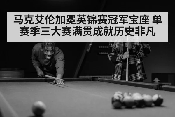马克艾伦加冕英锦赛冠军宝座 单赛季三大赛满贯成就历史非凡